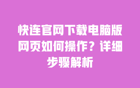 快连官网下载电脑版网页如何操作?详细步骤解析 一