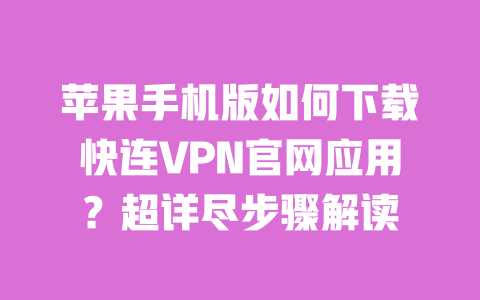 苹果手机版如何下载快连VPN官网应用？超详尽步骤解读 一