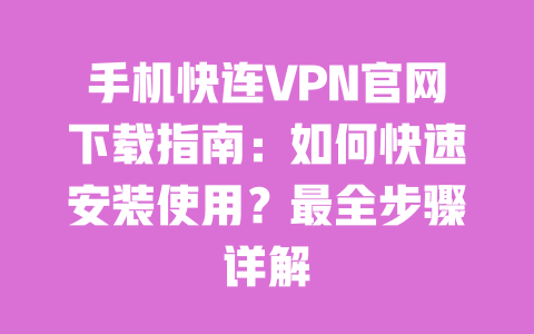 手机快连VPN官网下载指南:如何快速安装使用?最全步骤详解 一