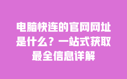 电脑快连的官网网址是什么?一站式获取最全信息详解 一