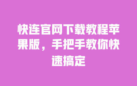 快连官网下载教程苹果版,手把手教你快速搞定 一