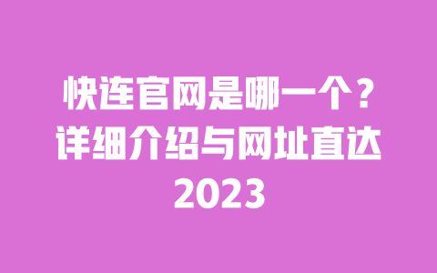 快连官网是哪一个？详细介绍与网址直达2023 一