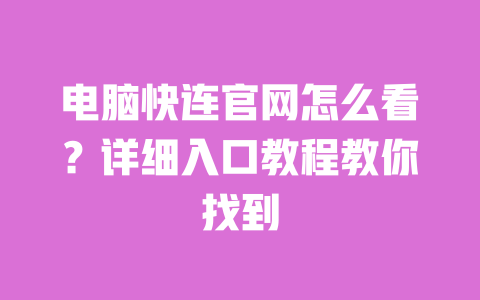 电脑快连官网怎么看？详细入口教程教你找到 一