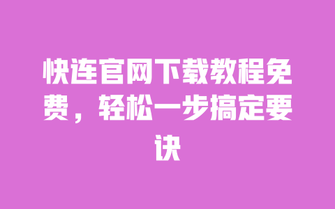 快连官网下载教程免费,轻松一步搞定要诀 一