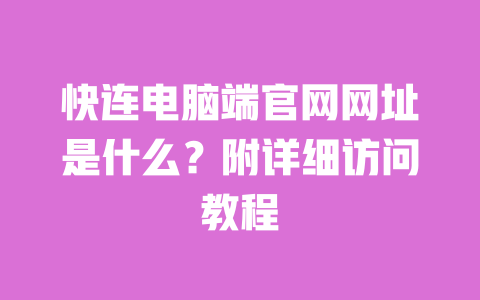 快连电脑端官网网址是什么?附详细访问教程 一
