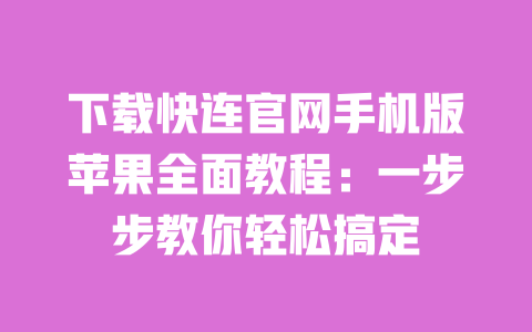 下载快连官网手机版苹果全面教程:一步步教你轻松搞定 一