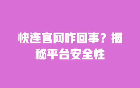 快连官网咋回事？揭秘平台安全性 一