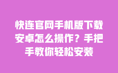 快连官网手机版下载安卓怎么操作？手把手教你轻松安装 一
