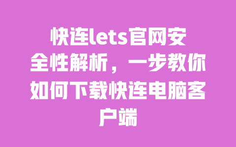 快连lets官网安全性解析,一步教你如何下载快连电脑客户端 一