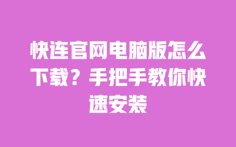 快连官网电脑版怎么下载?手把手教你快速安装 一