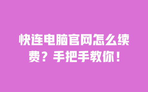 快连电脑官网怎么续费?手把手教你! 一