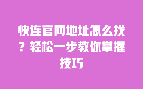 快连官网地址怎么找?轻松一步教你掌握技巧 一