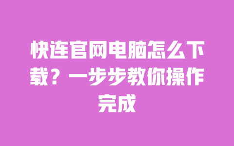 快连官网电脑怎么下载?一步步教你操作完成 一