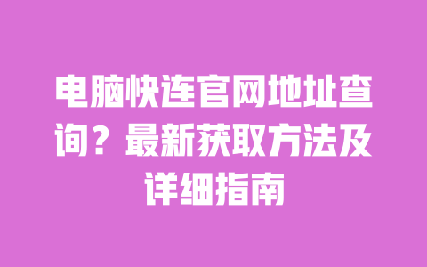 电脑快连官网地址查询?最新获取方法及详细指南 一