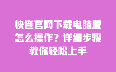 快连官网下载电脑版怎么操作?详细步骤教你轻松上手 一