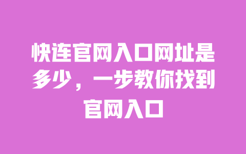 快连官网入口网址是多少，一步教你找到官网入口 一