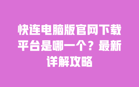 快连电脑版官网下载平台是哪一个？最新详解攻略 一