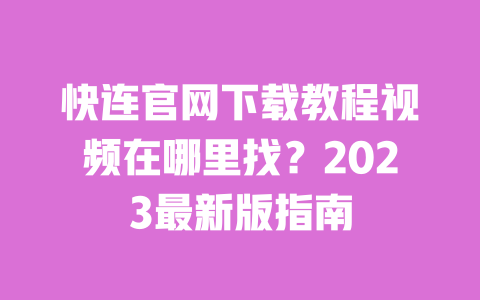 快连官网下载教程视频在哪里找?2023最新版指南 一