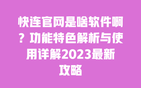 快连官网是啥软件啊?功能特色解析与使用详解2023最新攻略 一