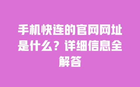手机快连的官网网址是什么？详细信息全解答 一