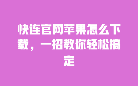 快连官网苹果怎么下载,一招教你轻松搞定 一
