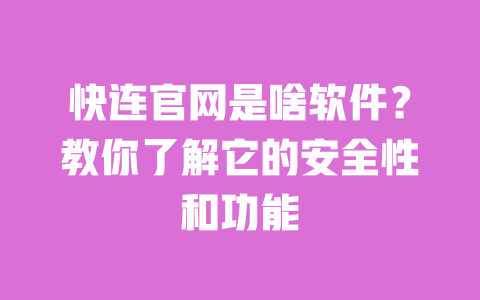 快连官网是啥软件?教你了解它的安全性和功能 一