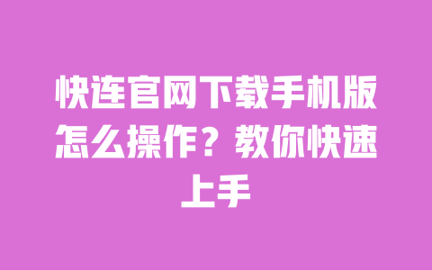 快连官网下载手机版怎么操作?教你快速上手 一