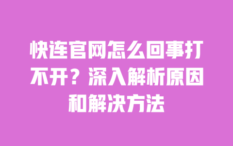 快连官网怎么回事打不开?深入解析原因和解决方法 一