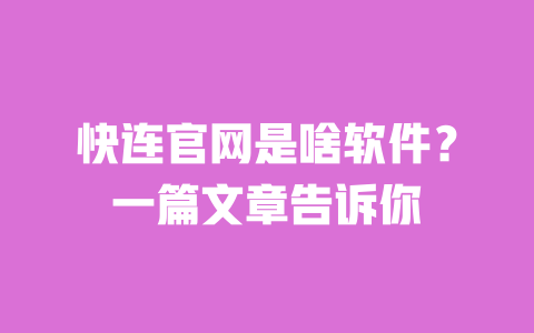快连官网是啥软件?一篇文章告诉你 一