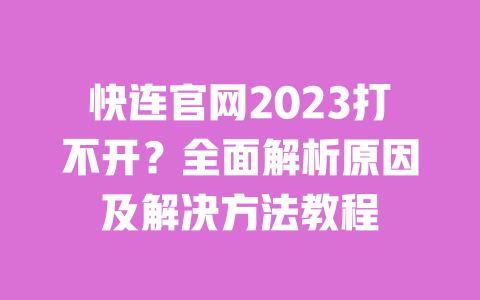 快连官网2023打不开?全面解析原因及解决方法教程 一