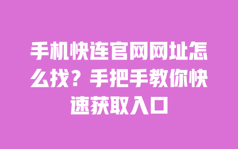 手机快连官网网址怎么找?手把手教你快速获取入口 一