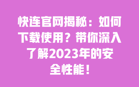 快连官网揭秘:如何下载使用?带你深入了解2023年的安全性能! 一