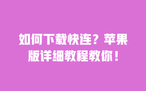 如何下载快连？苹果版详细教程教你！ 一