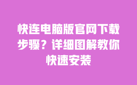快连电脑版官网下载步骤？详细图解教你快速安装 一