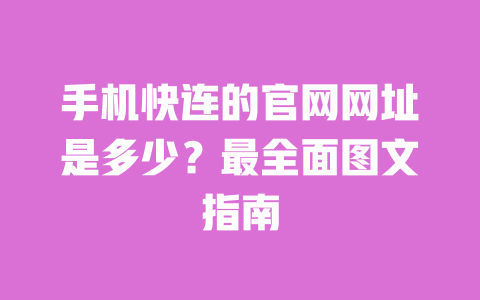 手机快连的官网网址是多少？最全面图文指南 一
