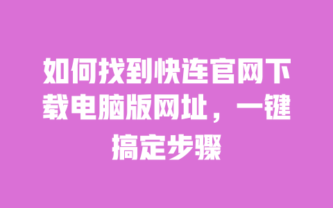 如何找到快连官网下载电脑版网址，一键搞定步骤 一
