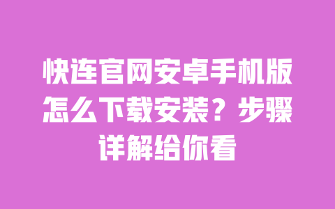 快连官网安卓手机版怎么下载安装?步骤详解给你看 一