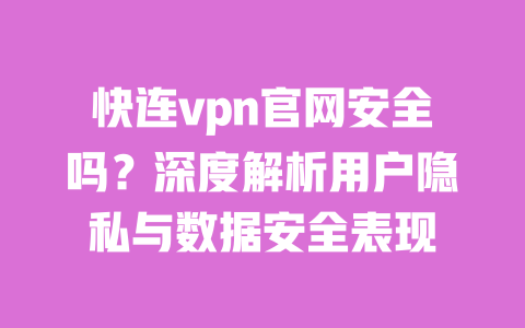 快连vpn官网安全吗?深度解析用户隐私与数据安全表现 一