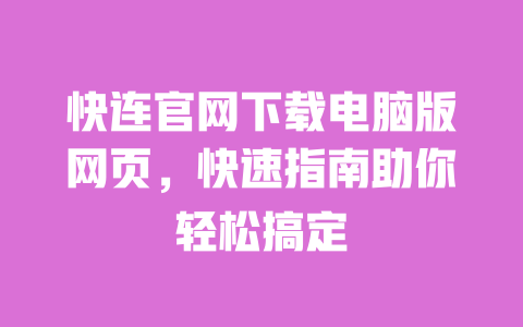 快连官网下载电脑版网页,快速指南助你轻松搞定 一