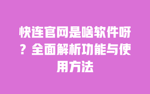 快连官网是啥软件呀?全面解析功能与使用方法 一