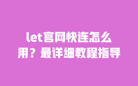 let官网快连怎么用?最详细教程指导 一