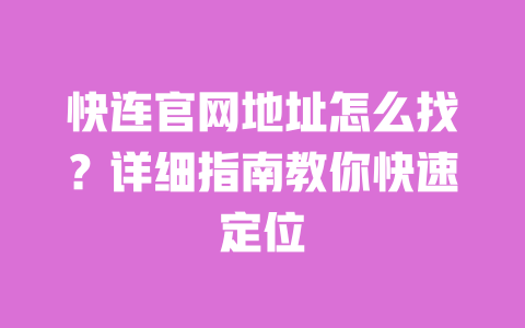 快连官网地址怎么找？详细指南教你快速定位 一