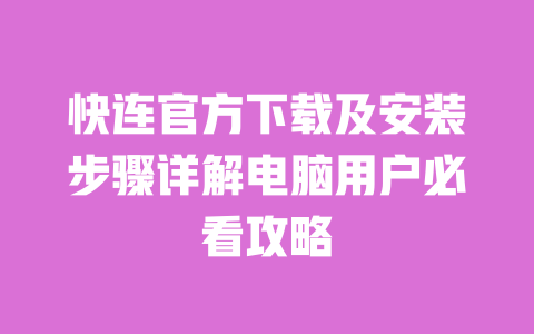 快连官方下载及安装步骤详解电脑用户必看攻略 一