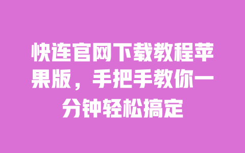 快连官网下载教程苹果版,手把手教你一分钟轻松搞定 一