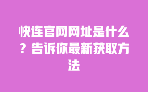 快连官网网址是什么？告诉你最新获取方法 一