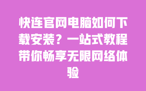 快连官网电脑如何下载安装?一站式教程带你畅享无限网络体验 一