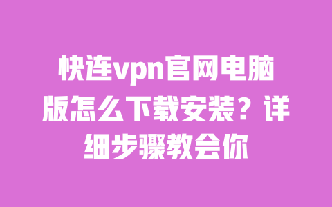 快连vpn官网电脑版怎么下载安装?详细步骤教会你 一
