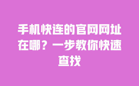 手机快连的官网网址在哪？一步教你快速查找 一