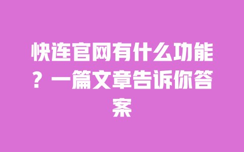 快连官网有什么功能?一篇文章告诉你答案 一