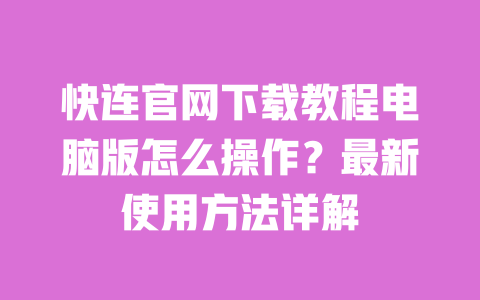 快连官网下载教程电脑版怎么操作?最新使用方法详解 一